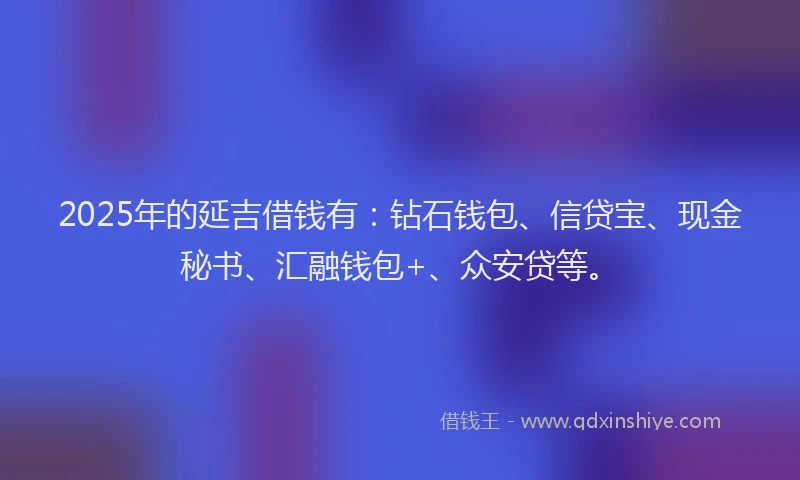 2025年的延吉借钱有：钻石钱包、信贷宝、现金秘书、汇融钱包+、众安贷等。