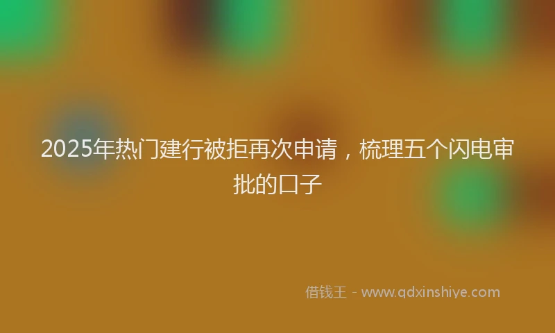 2025年热门建行被拒再次申请，梳理五个闪电审批的口子