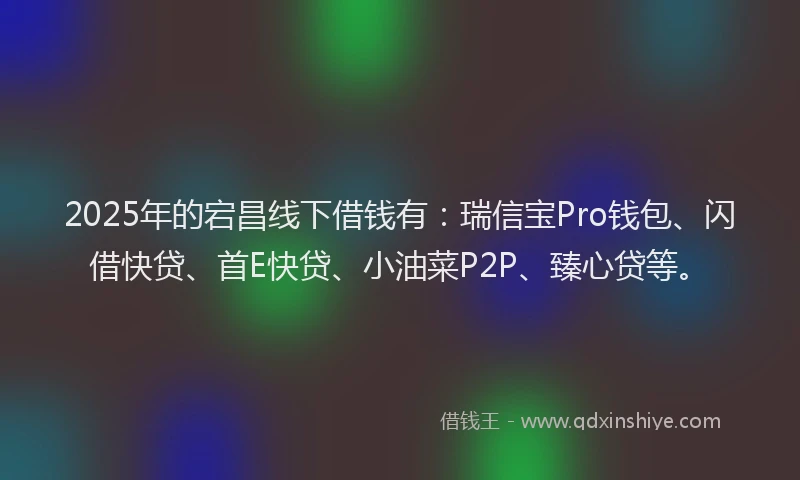 2025年的宕昌线下借钱有：瑞信宝Pro钱包、闪借快贷、首E快贷、小油菜P2P、臻心贷等。