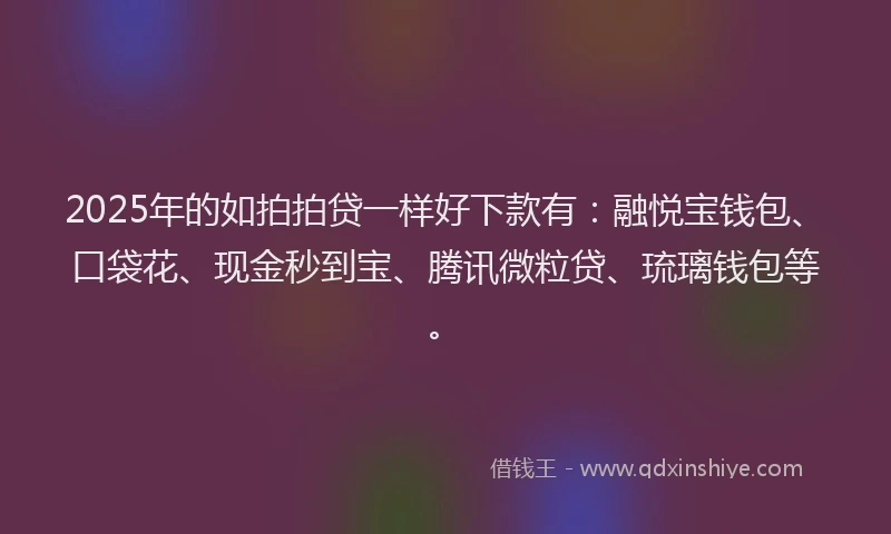 2025年的如拍拍贷一样好下款有：融悦宝钱包、口袋花、现金秒到宝、腾讯微粒贷、琉璃钱包等。