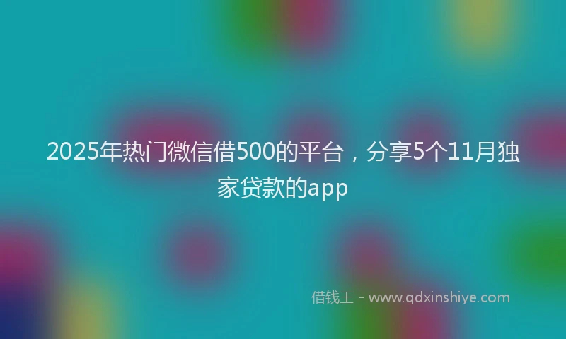 2025年热门微信借500的平台，分享5个11月独家贷款的app