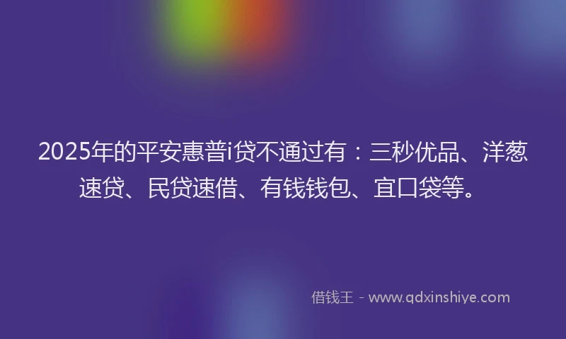 2025年的平安惠普i贷不通过有：三秒优品、洋葱速贷、民贷速借、有钱钱包、宜口袋等。