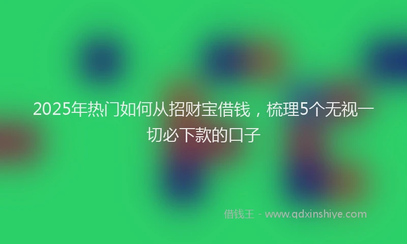 2025年热门如何从招财宝借钱，梳理5个无视一切必下款的口子