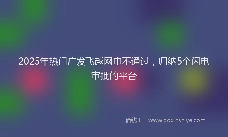 2025年热门广发飞越网申不通过，归纳5个闪电审批的平台