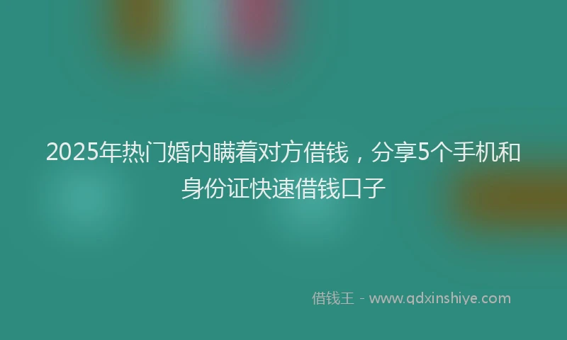 2025年热门婚内瞒着对方借钱，分享5个手机和身份证快速借钱口子