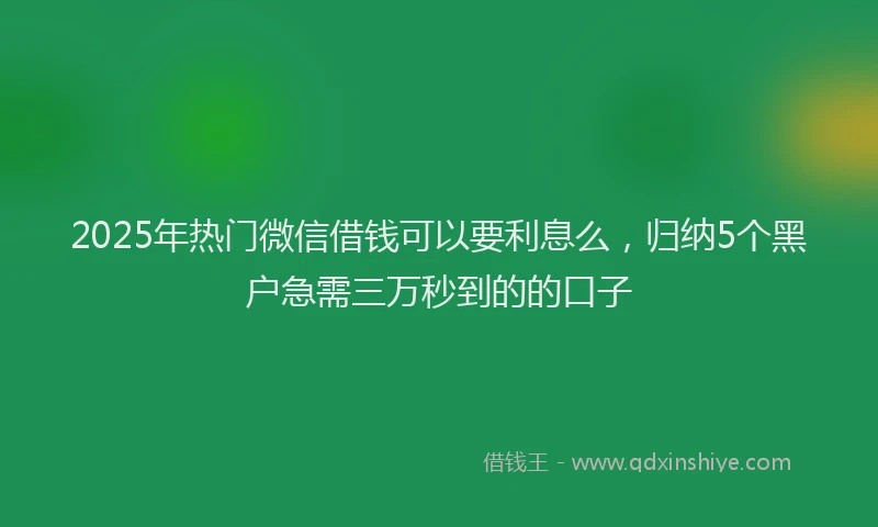 2025年热门微信借钱可以要利息么，归纳5个黑户急需三万秒到的的口子