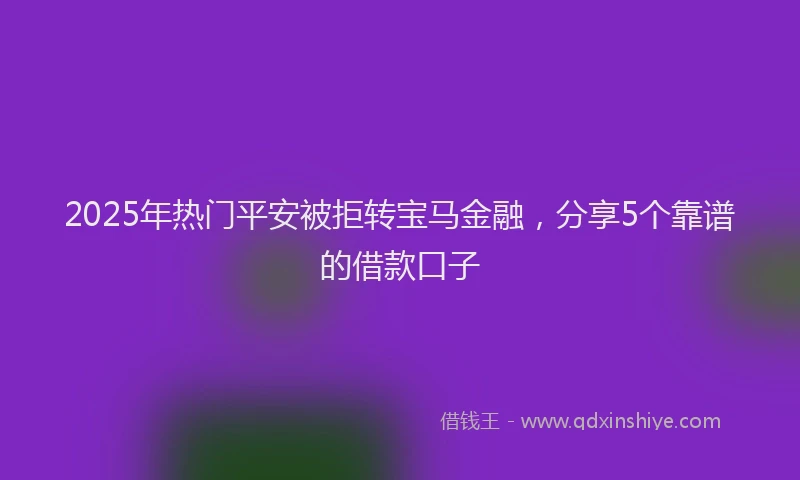 2025年热门平安被拒转宝马金融，分享5个靠谱的借款口子