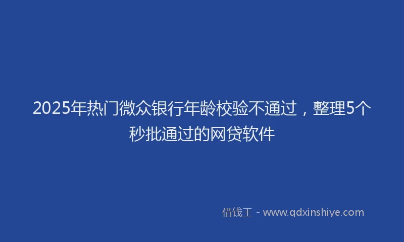 2025年热门微众银行年龄校验不通过，整理5个秒批通过的网贷软件