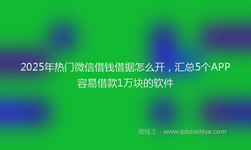 2025年热门微信借钱借据怎么开，汇总5个APP容易借款1万块的软件