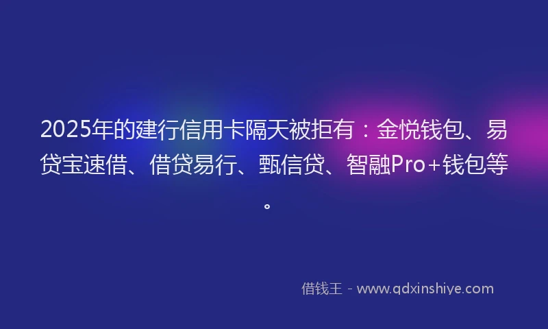 2025年的建行信用卡隔天被拒有：金悦钱包、易贷宝速借、借贷易行、甄信贷、智融Pro+钱包等。