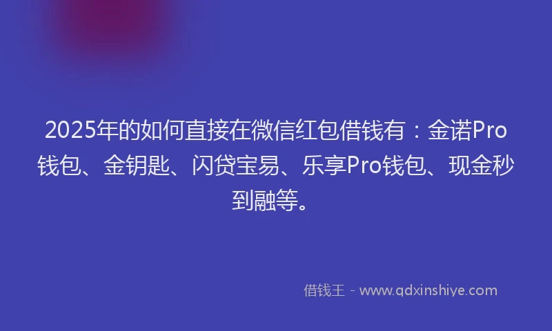 2025年的如何直接在微信红包借钱有：金诺Pro钱包、金钥匙、闪贷宝易、乐享Pro钱包、现金秒到融等。