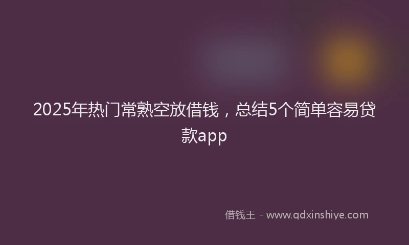 2025年热门常熟空放借钱，总结5个简单容易贷款app