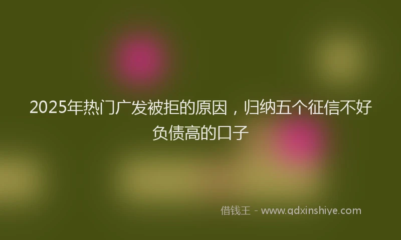 2025年热门广发被拒的原因，归纳五个征信不好负债高的口子