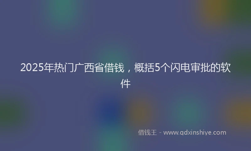 2025年热门广西省借钱，概括5个闪电审批的软件