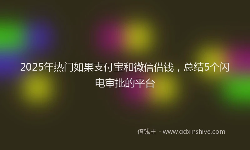 2025年热门如果支付宝和微信借钱，总结5个闪电审批的平台