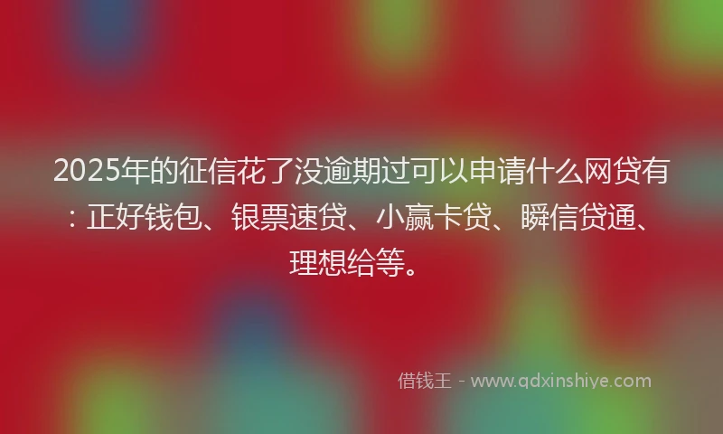 2025年的征信花了没逾期过可以申请什么网贷有：正好钱包、银票速贷、小赢卡贷、瞬信贷通、理想给等。