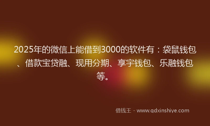 2025年的微信上能借到3000的软件有：袋鼠钱包、借款宝贷融、现用分期、享宇钱包、乐融钱包等。