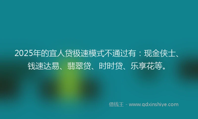 2025年的宜人贷极速模式不通过有：现金侠士、钱速达易、翡翠贷、时时贷、乐享花等。