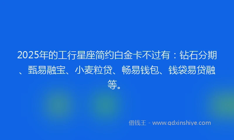 2025年的工行星座简约白金卡不过有：钻石分期、甄易融宝、小麦粒贷、畅易钱包、钱袋易贷融等。