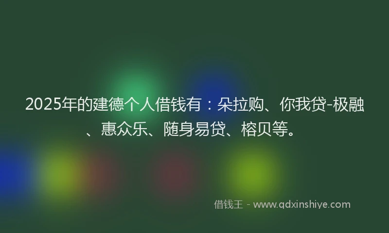 2025年的建德个人借钱有：朵拉购、你我贷-极融、惠众乐、随身易贷、榕贝等。
