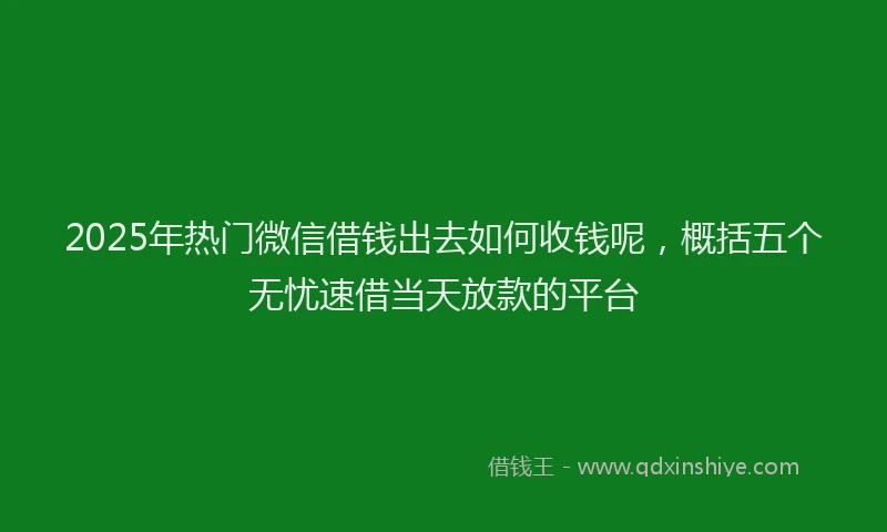 2025年热门微信借钱出去如何收钱呢，概括五个无忧速借当天放款的平台