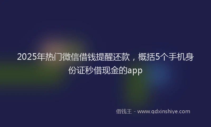2025年热门微信借钱提醒还款，概括5个手机身份证秒借现金的app
