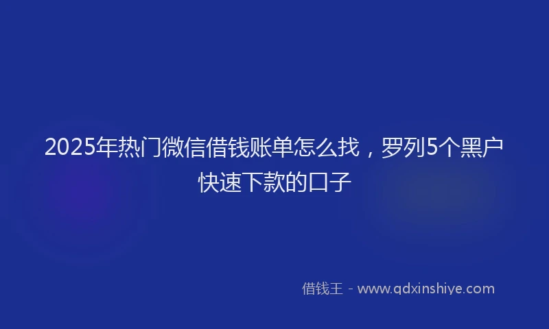 2025年热门微信借钱账单怎么找，罗列5个黑户快速下款的口子