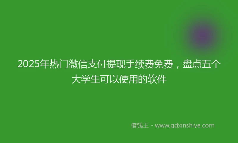 2025年热门微信支付提现手续费免费，盘点五个大学生可以使用的软件