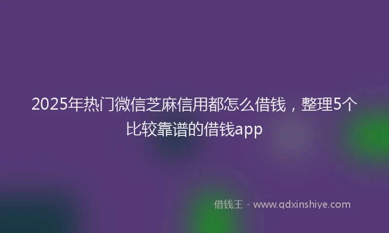 2025年热门微信芝麻信用都怎么借钱，整理5个比较靠谱的借钱app