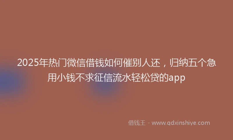 2025年热门微信借钱如何催别人还，归纳五个急用小钱不求征信流水轻松贷的app