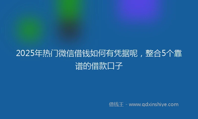 2025年热门微信借钱如何有凭据呢，整合5个靠谱的借款口子