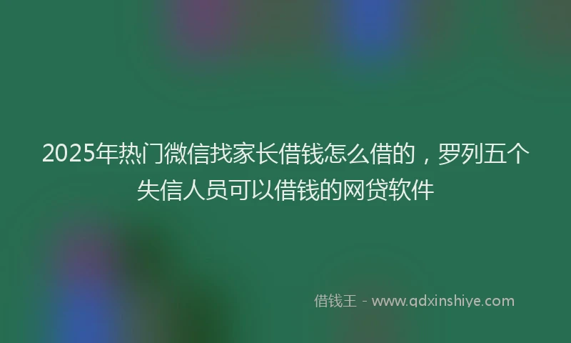 2025年热门微信找家长借钱怎么借的，罗列五个失信人员可以借钱的网贷软件