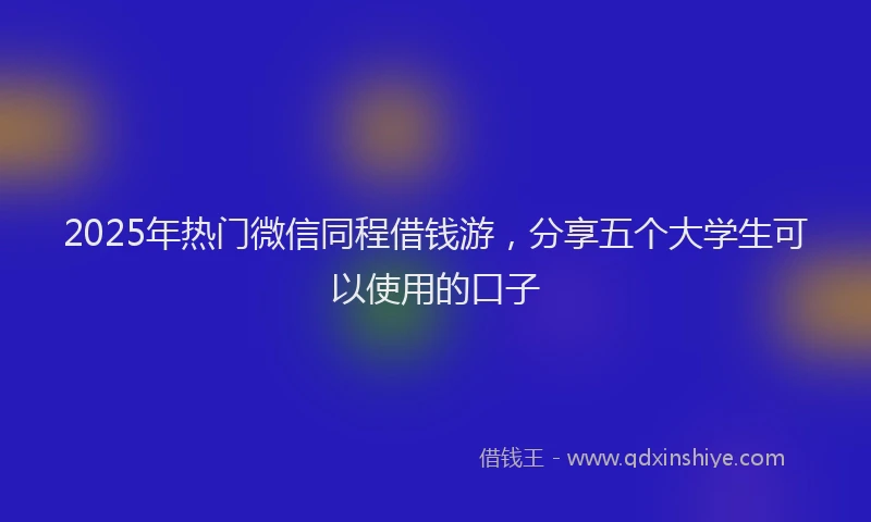 2025年热门微信同程借钱游，分享五个大学生可以使用的口子