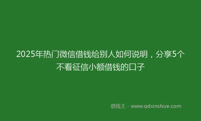 2025年热门微信借钱给别人如何说明，分享5个不看征信小额借钱的口子