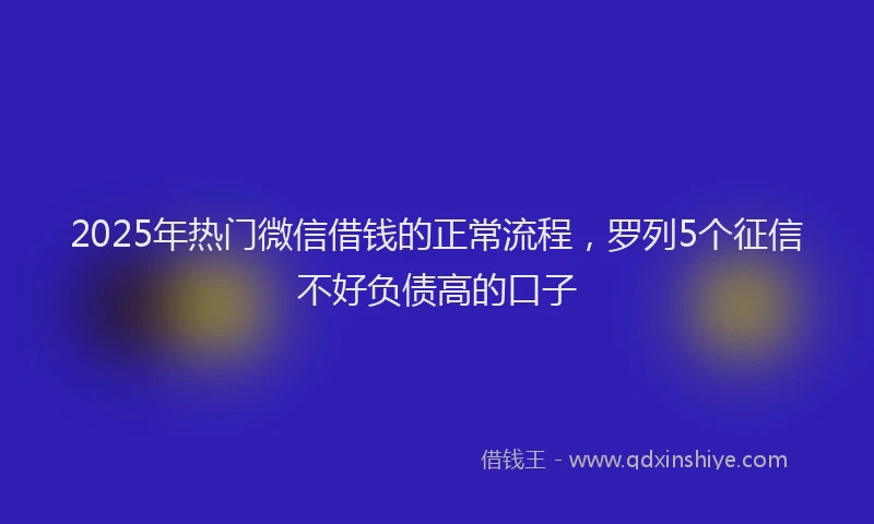 2025年热门微信借钱的正常流程，罗列5个征信不好负债高的口子
