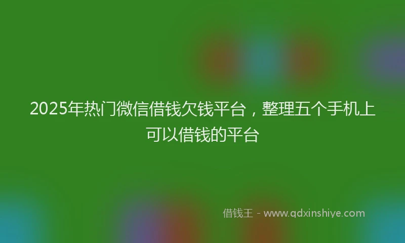 2025年热门微信借钱欠钱平台，整理五个手机上可以借钱的平台