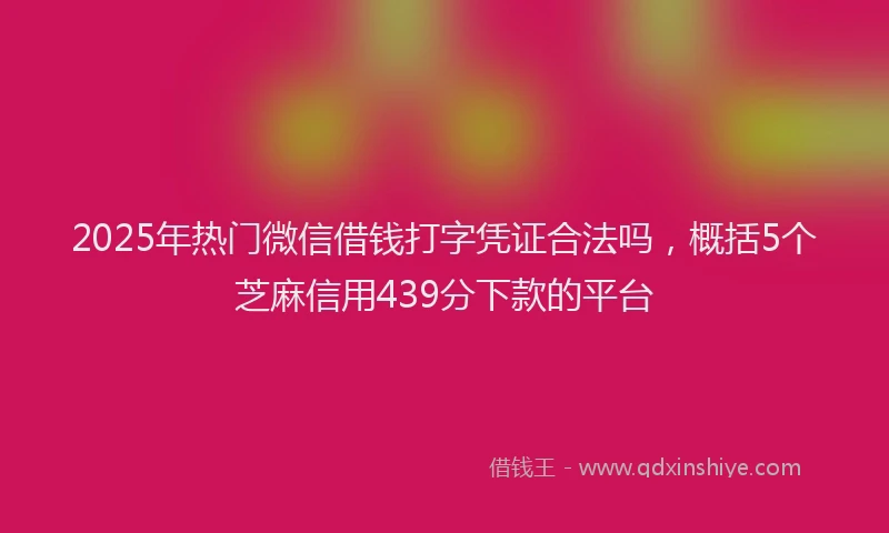 2025年热门微信借钱打字凭证合法吗，概括5个芝麻信用439分下款的平台