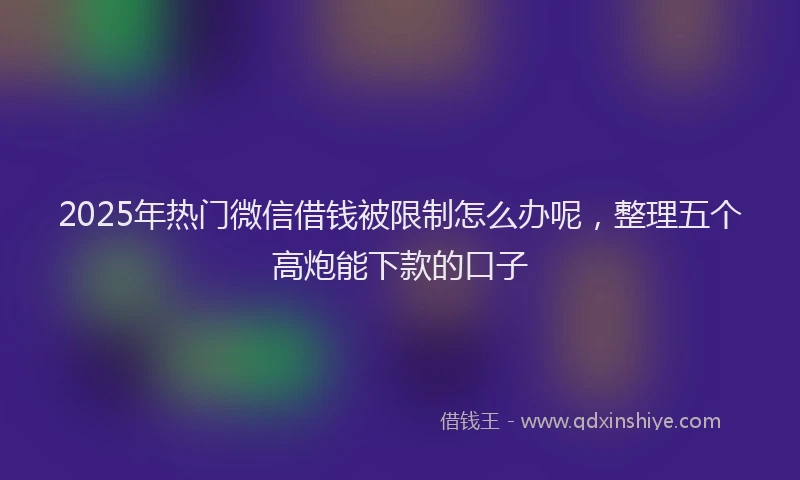 2025年热门微信借钱被限制怎么办呢，整理五个高炮能下款的口子