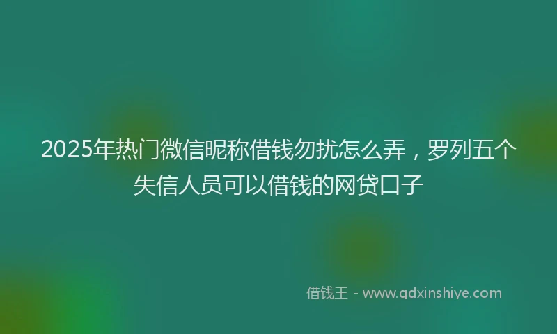 2025年热门微信昵称借钱勿扰怎么弄，罗列五个失信人员可以借钱的网贷口子
