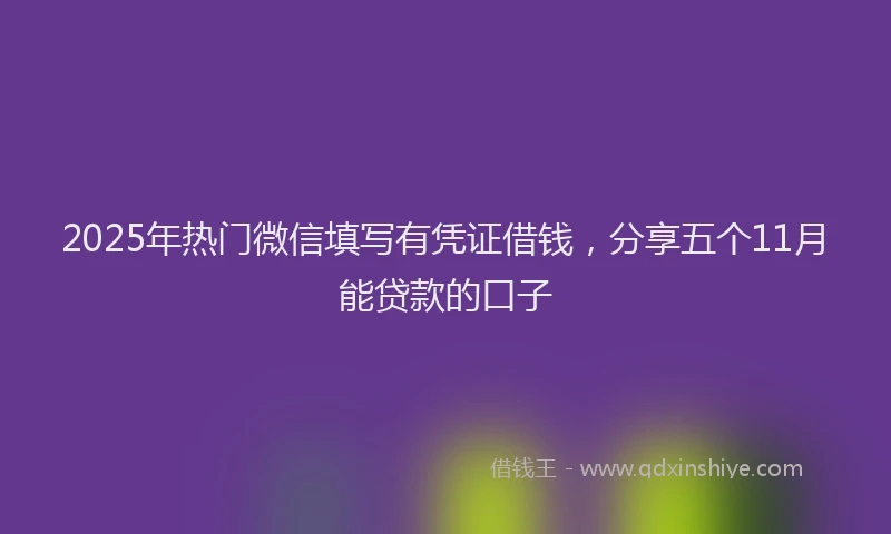 2025年热门微信填写有凭证借钱，分享五个11月能贷款的口子