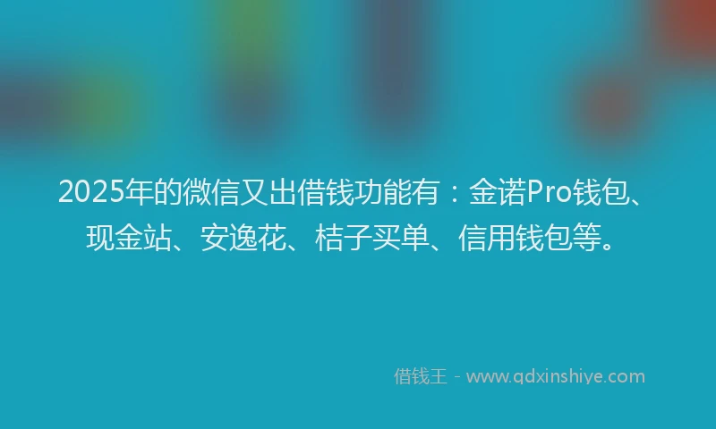 2025年的微信又出借钱功能有：金诺Pro钱包、现金站、安逸花、桔子买单、信用钱包等。
