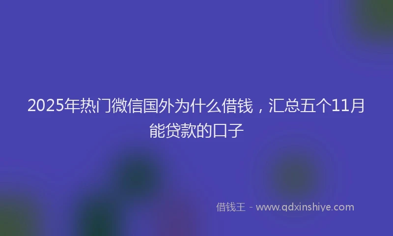 2025年热门微信国外为什么借钱，汇总五个11月能贷款的口子