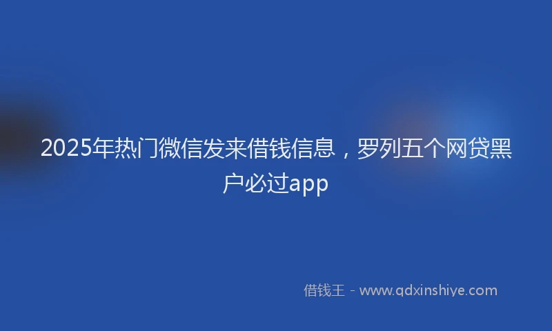 2025年热门微信发来借钱信息，罗列五个网贷黑户必过app