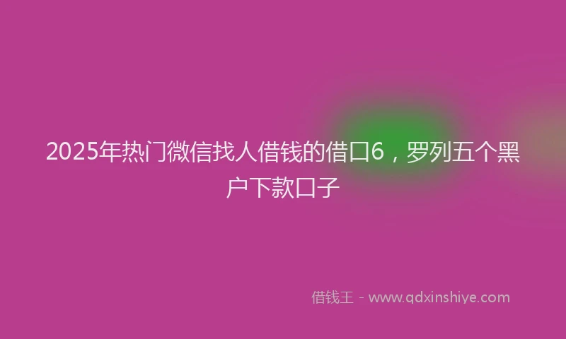 2025年热门微信找人借钱的借口6，罗列五个黑户下款口子