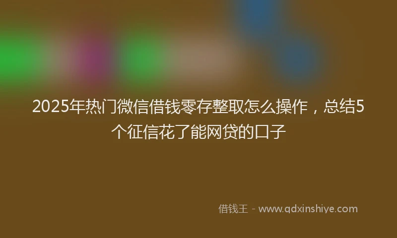 2025年热门微信借钱零存整取怎么操作，总结5个征信花了能网贷的口子