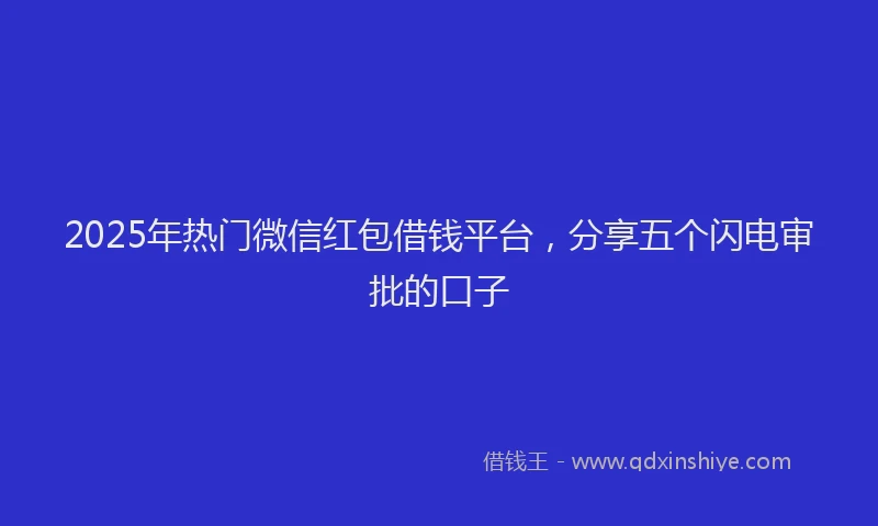 2025年热门微信红包借钱平台，分享五个闪电审批的口子