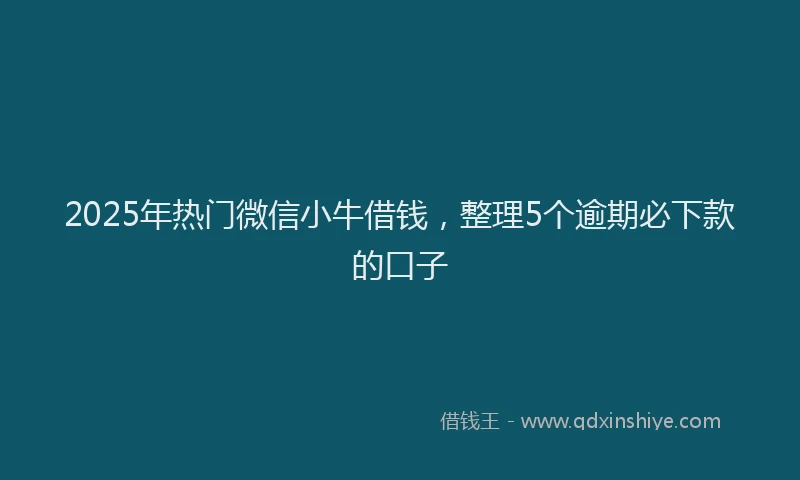 2025年热门微信小牛借钱，整理5个逾期必下款的口子