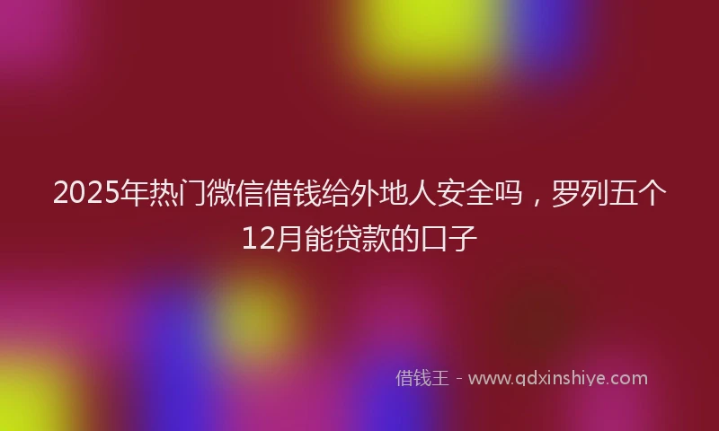 2025年热门微信借钱给外地人安全吗，罗列五个12月能贷款的口子