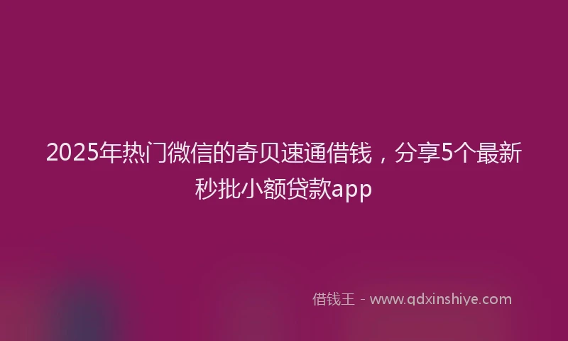 2025年热门微信的奇贝速通借钱，分享5个最新秒批小额贷款app