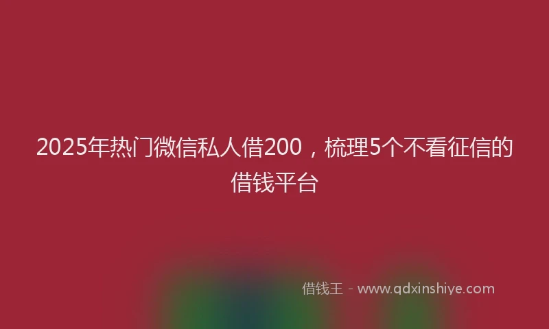 2025年热门微信私人借200，梳理5个不看征信的借钱平台
